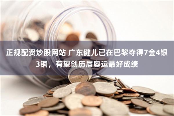 正规配资炒股网站 广东健儿已在巴黎夺得7金4银3铜，有望创历届奥运最好成绩