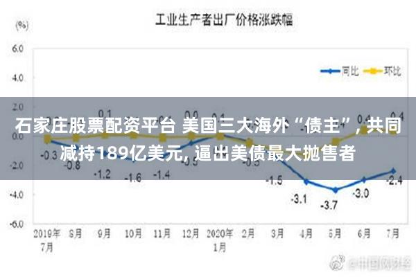 石家庄股票配资平台 美国三大海外“债主”, 共同减持189亿