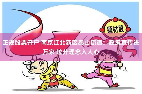 正规股票开户 南京江北新区泰山街道：政策宣传进万家 垃分理念