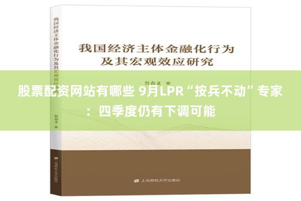 股票配资网站有哪些 9月LPR“按兵不动”专家：四季度仍有下