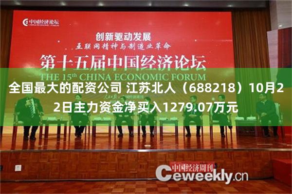 全国最大的配资公司 江苏北人（688218）10月22日主力