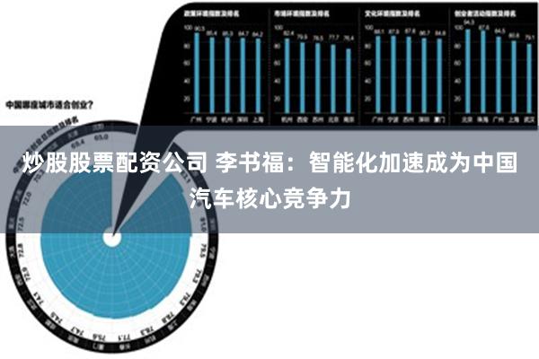 炒股股票配资公司 李书福：智能化加速成为中国汽车核心竞争力