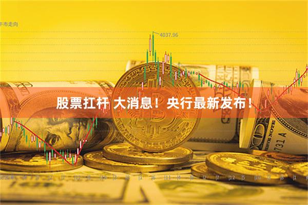 股票扛杆 大消息！央行最新发布！