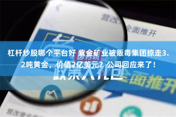 杠杆炒股哪个平台好 紫金矿业被贩毒集团掠走3.2吨黄金，价值