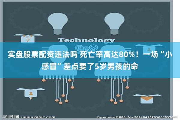 实盘股票配资违法吗 死亡率高达80%！一场“小感冒”差点要了