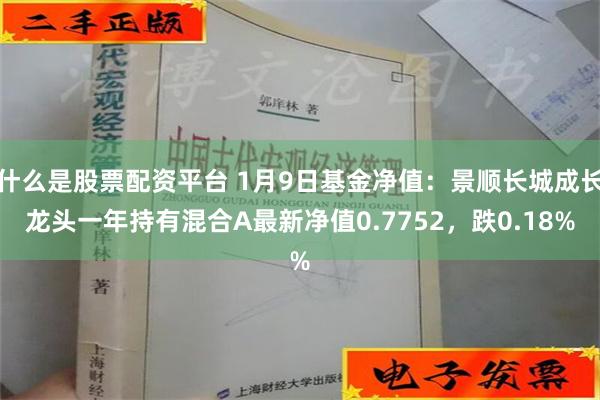 什么是股票配资平台 1月9日基金净值：景顺长城成长龙头一年持