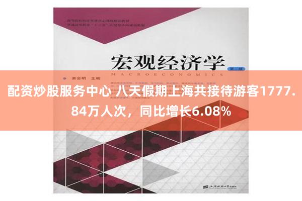 配资炒股服务中心 八天假期上海共接待游客1777.84万人次