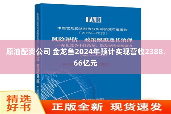 原油配资公司 金龙鱼2024年预计实现营收2388.66亿元