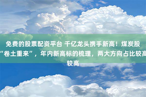 免费的股票配资平台 千亿龙头携手新高！煤炭股“卷土重来”，年