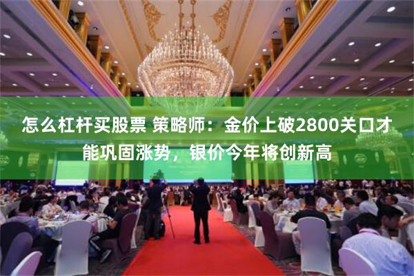 怎么杠杆买股票 策略师：金价上破2800关口才能巩固涨势，银